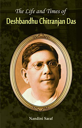The Life and Times of Deshbandhu Chittranjan Das by Nandini Saraf