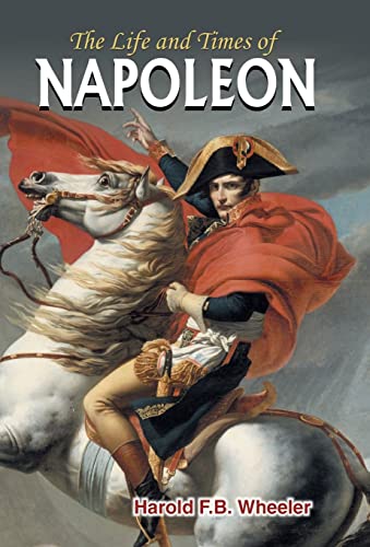 The Life and Times of Napoleon by Hareld F.B. Wheeler