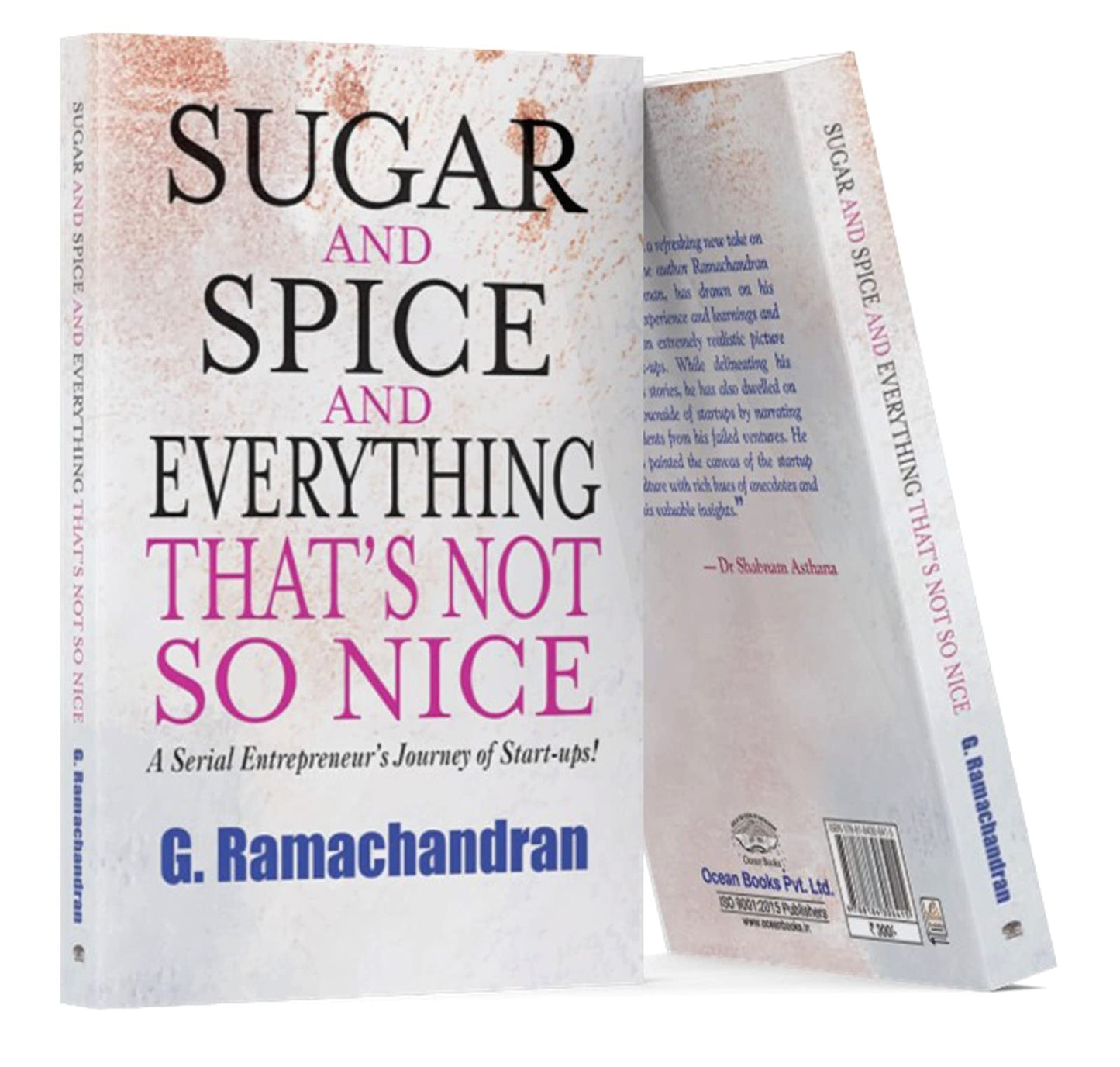 Sugar and Spice and Everything that’s Not So Nice: A Serial Entrepreneur’s Journey of Start-ups! by G Ramachandran