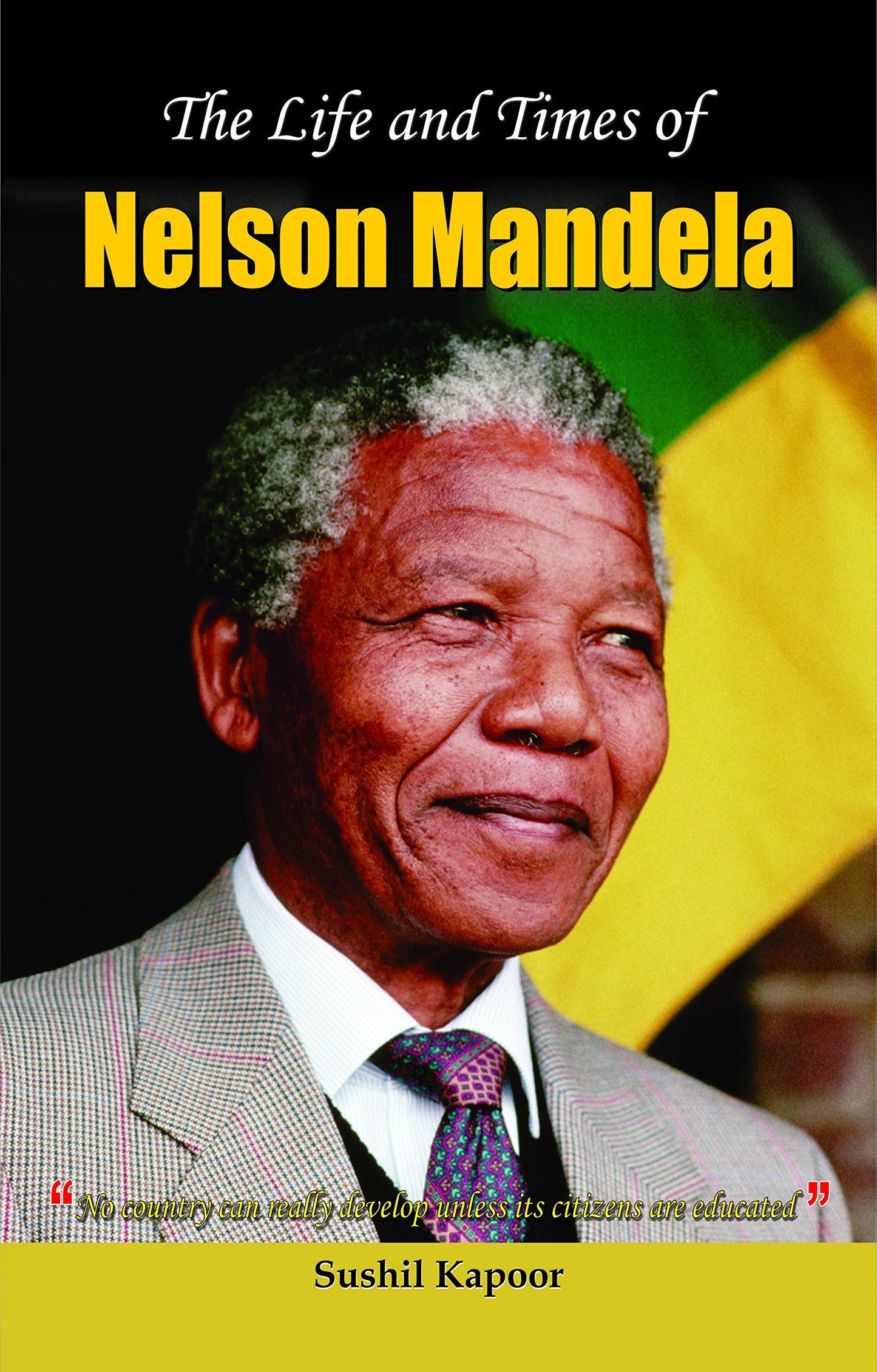 The Life and Times of Nelson Mandela by Susheel Kapoor