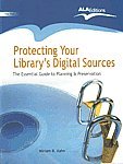 Protecting Your Library’s Digital Sources: The Essential Guide to Planning & Preservation, 2010