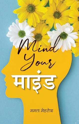 Mind Your Mind | Explores The Transformative Power of Mindfulness In Daily Life | Mamta Mehrotra Book in Hindi by Mamta Mehrotra