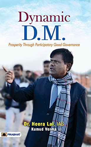 Dynamic D.M. (Prosperity Through Participatory Good Governance) by Dr. Heera Lal, IAS and Kumud Verma