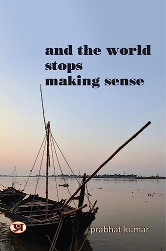 And the World Stops Making Sense by Prabhat Kumar