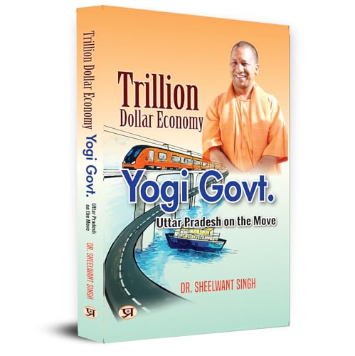 Trillion Dollar Economy: Yogi Sarkar | Uttar Pradesh On The Move The Plans, Policies, Goals And Achievements By The Government of The State | Book In English by Dr. Sheelwant Singh