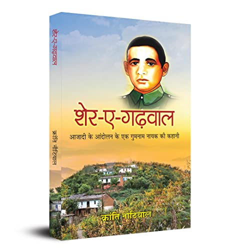 Sher-E-Garhwal : Azadi Ke Aandolan Ke Ek Gumnaam Nayak Ki Kahani by Kranti Nautiyal
