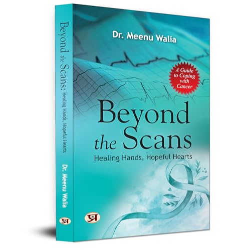 Beyond The Scans: Healing Hands, Hopeful Hearts | A Guide To Coping With Cancer by Dr. Meenu Walia