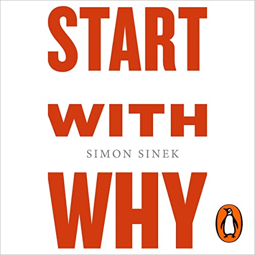 Start with Why: How Great Leaders Inspire Everyone to Take Action