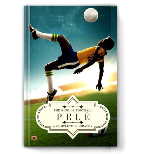 Pelé: A Complete Biography (The King of Football) by Pushkar Kumar