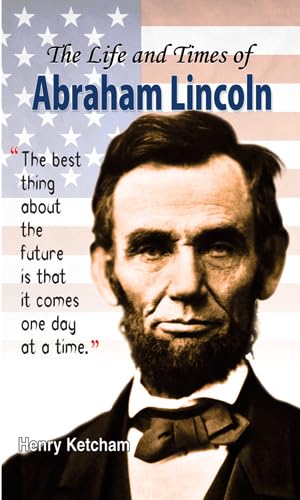 The Life and Times of Abraham Lincoln by Henry Ketcham