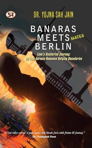 Banaras Meets Berlin | Love's Uncharted Journey: An Indo-German Romance Defying Boundaries by Dr. Yojna Shah Jain by Dr. Yojna Sah Jain