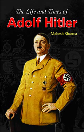 The Life and Times of Adolf Hitler by Mahesh Sharma