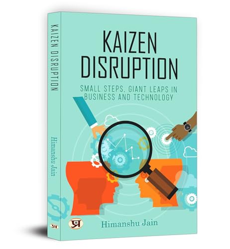 Kaizen Disruption: Small Steps, Giant Leaps In Business and Technology | How to Apply The Japanese Philosophy of Kaizen To Your Small Business by Himanshu Jain