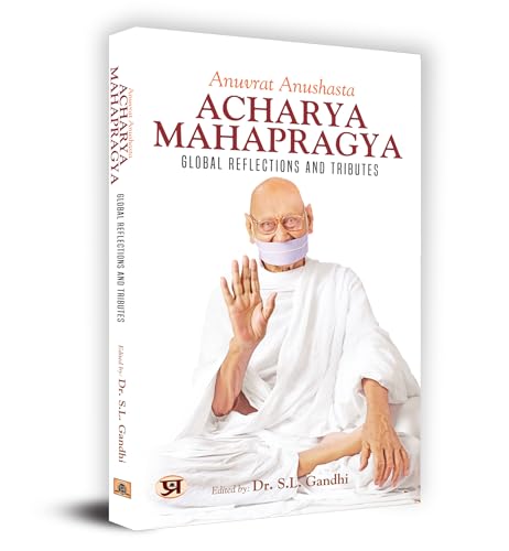 Anuvrat Anushasta Acharya Mahapragya: Global Reflections And Tributes by Edited by Dr. S.L. Gandhi
