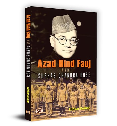 Azad Hind Fauj And Subhas Chandra Bose by Dinkar Kumar