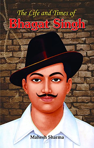 The Life and Times of Bhagat Singh by Mahesh Sharma
