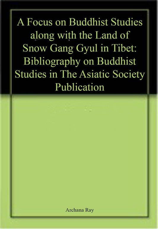 A Focus on Buddhist Studies along with the Land of Snow Gang Gyul in Tibet: Bibliography on Buddhist Studies in The Asiatic Society Publication book cover