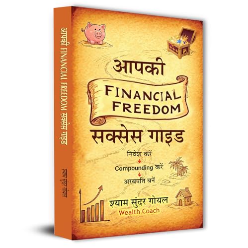 Aapki Financial Freedom Success Guide Invest, Compound And Become A Billionaire | A practical Guide To Enhance Earning, Boost Saving And Enjoy The Freedom by Shyam Sunder Goel