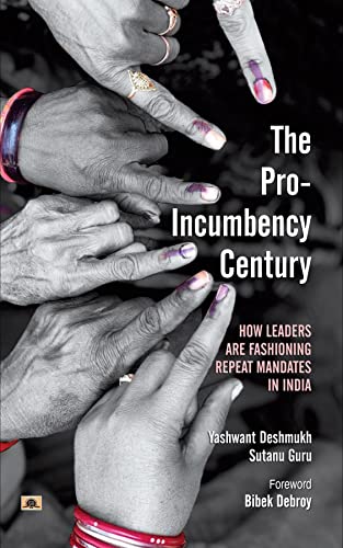 The Pro-Incumbency Century: How Leaders Are Fashioning Repeat Mandates in India by Yashwant Deshmukh::Sutanu Guru