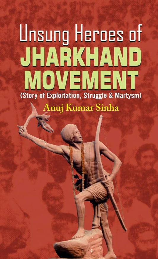 Unsung Heroes Of Jharkhand Movement by Anuj Kumar Sinha