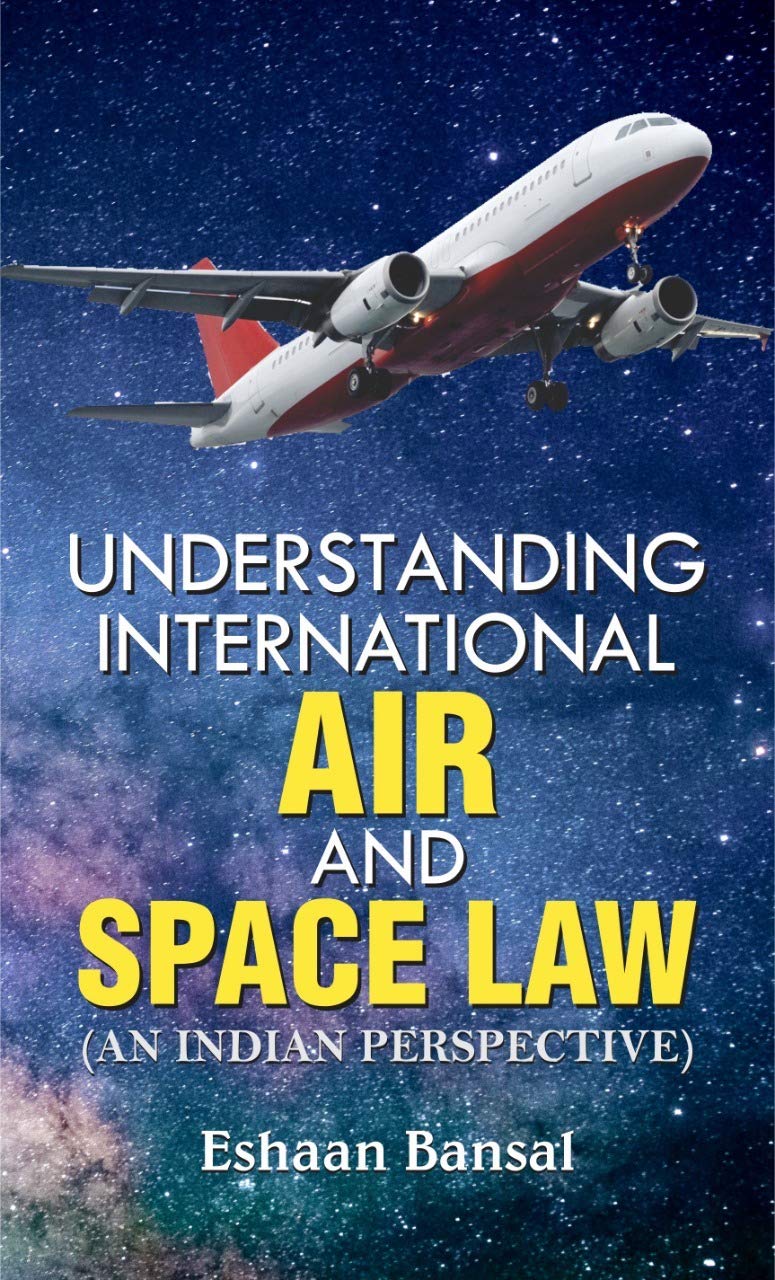 UNDERSTANDING INTERNATIONAL AIR AND SPACE LAW (PB) by Eshaan Bansal
