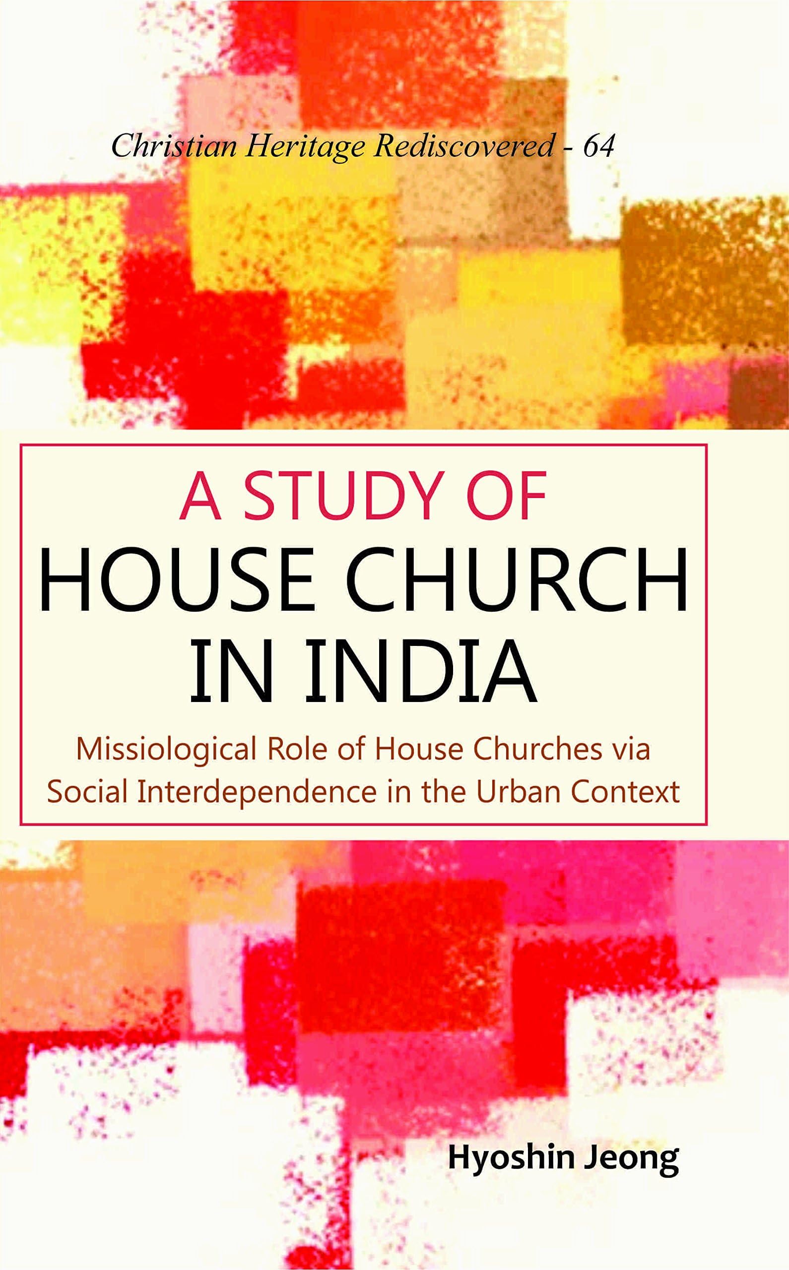 A Study of House Church in India : Missiological Role of House Churches via Social Interdependence in the Urban Context book cover
