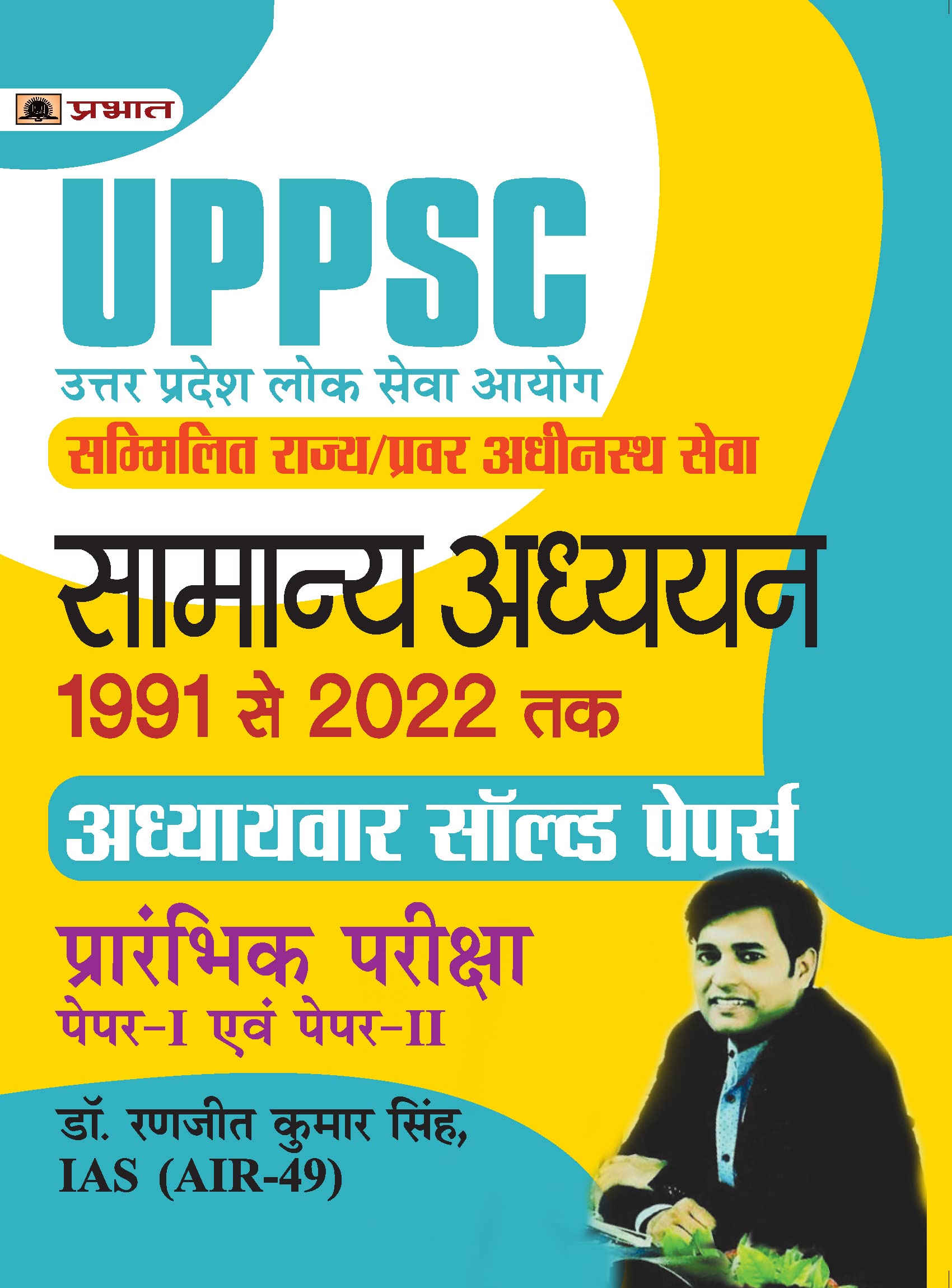 UPPSC Uttar Pradesh Lok Seva Aayog Sammilit Rajya/Pravar Adheenasth Seva Samanya Adhyayan Paper I Evam II Adhyayvar Solved Papers 1991-2022 by Dr. Ranjeet Kumar Singh, IAS (AIR-49)